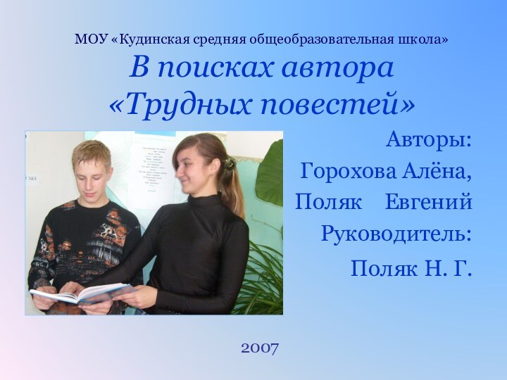 МОУ «Кудинская средняя общеобразовательная школа» В поисках автора  «Трудных повестей»Авторы:Горохова Алёна,Поляк