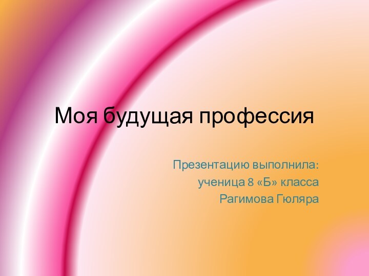 Моя будущая профессияПрезентацию выполнила: ученица 8 «Б» класса Рагимова Гюляра