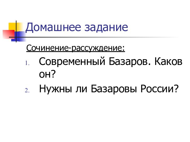 Домашнее заданиеСочинение-рассуждение:Современный Базаров. Каков он?Нужны ли Базаровы России?