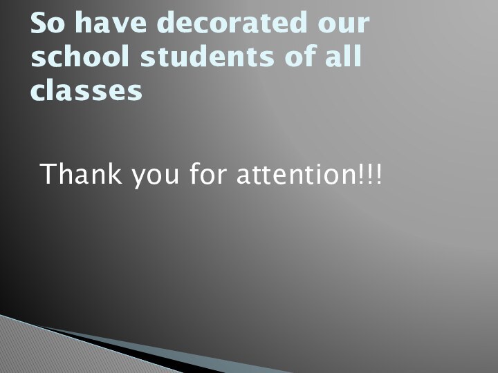 So have decorated our school students of all classesThank you for attention!!!