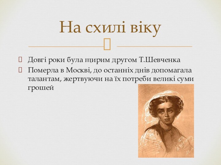 На схилі вікуДовгі роки була щирим другом Т.ШевченкаПомерла в Москві, до останніх