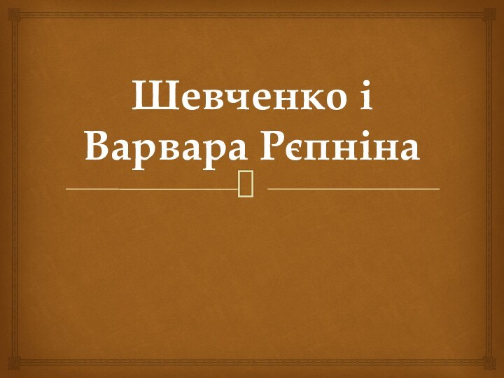 Шевченко і Варвара Рєпніна