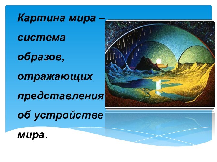 Картина мира – система образов, отражающих представления об устройстве мира.