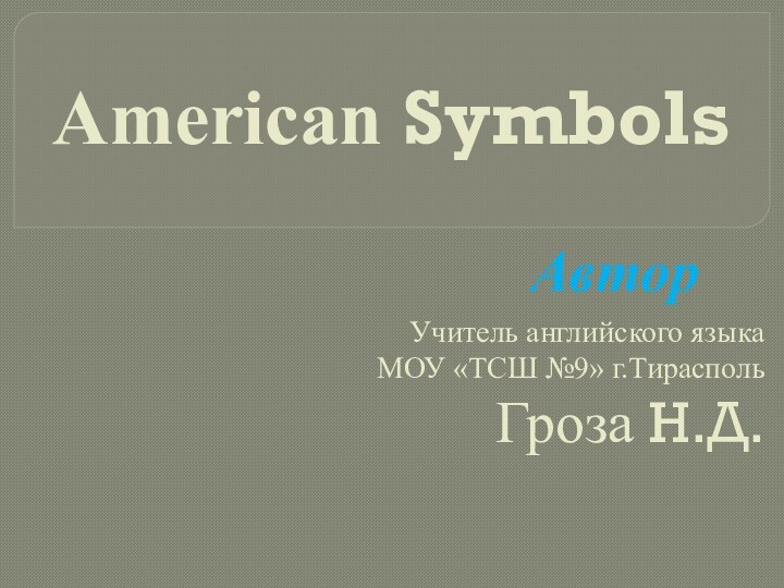 Учитель английского языка  МОУ «ТСШ №9» г.Тирасполь Гроза Н.Д.АвторAmerican Symbols