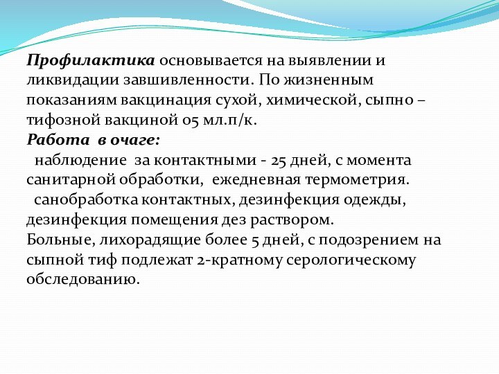 Профилактика основывается на выявлении и ликвидации завшивленности. По жизненным показаниям вакцинация сухой,