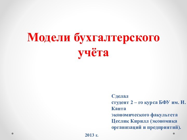 Модели бухгалтерского учётаСделал студент 2 – го курса БФУ им. И. Канта