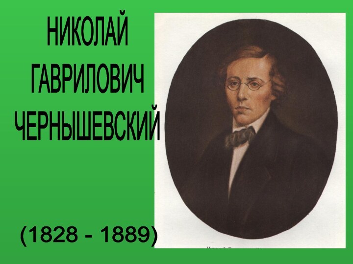 НИКОЛАЙГАВРИЛОВИЧЧЕРНЫШЕВСКИЙ(1828 - 1889)