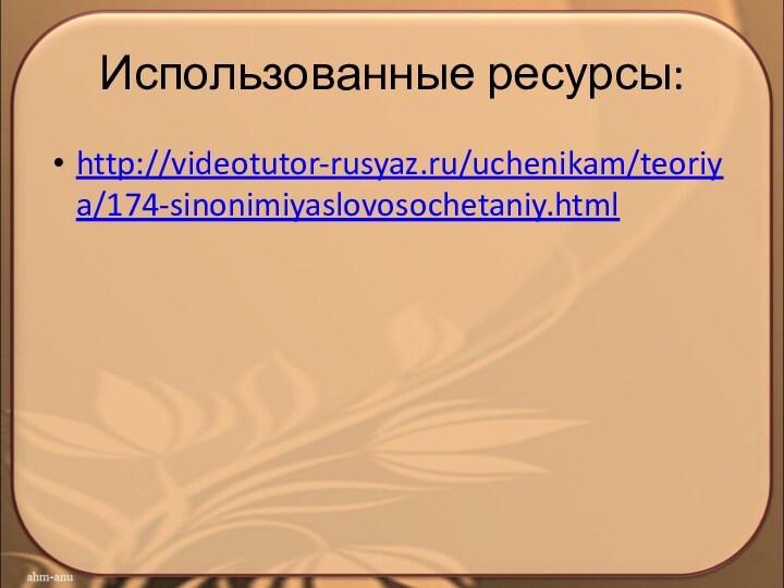 Использованные ресурсы:http://videotutor-rusyaz.ru/uchenikam/teoriya/174-sinonimiyaslovosochetaniy.html