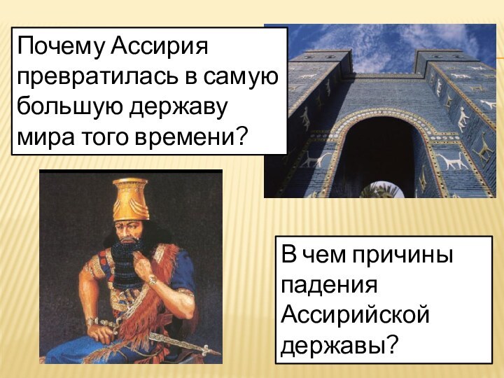 Почему Ассирия превратилась в самую большую державу мира того времени?В чем причины падения Ассирийской державы?