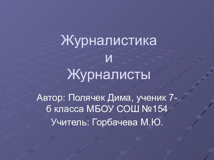 Журналистика и ЖурналистыАвтор: Полячек Дима, ученик 7-б класса МБОУ СОШ №154Учитель: Горбачева М.Ю.