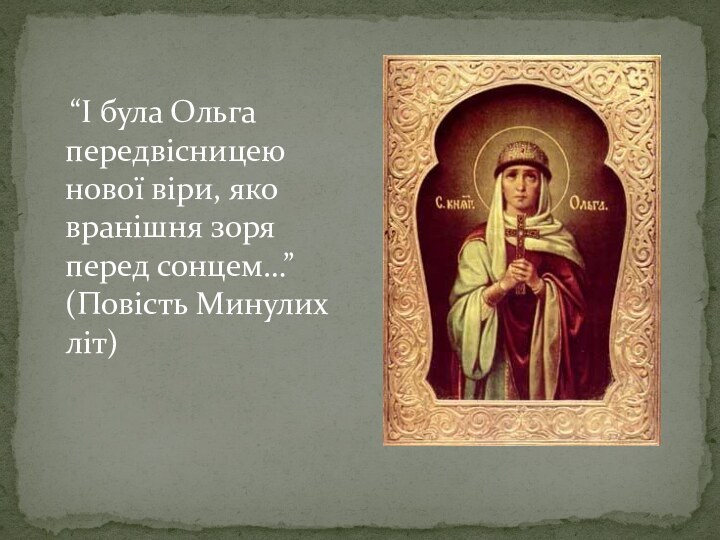 “І була Ольга передвісницею нової віри, яко вранішня зоря перед сонцем…” (Повість Минулих літ)