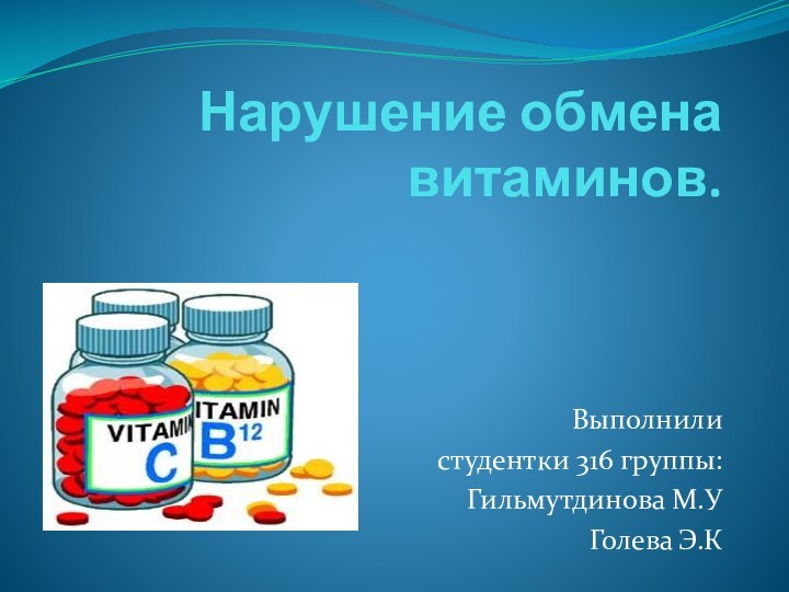 Нарушение обмена витаминов. Выполнили  студентки 316 группы:Гильмутдинова М.УГолева Э.К