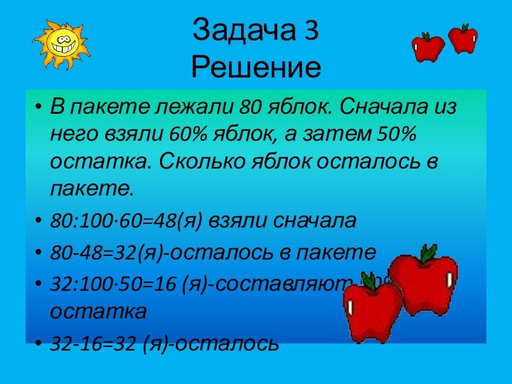 Задача 3 РешениеВ пакете лежали 80 яблок. Сначала из него взяли 60%