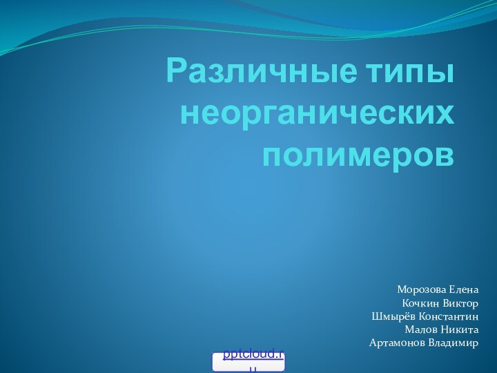 Различные типы неорганических полимеровМорозова ЕленаКочкин ВикторШмырёв КонстантинМалов НикитаАртамонов Владимир