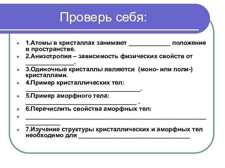 Проверь себя:1.Атомы в кристаллах занимают ____________ положение в пространстве.2.Анизотропия – зависимость физических