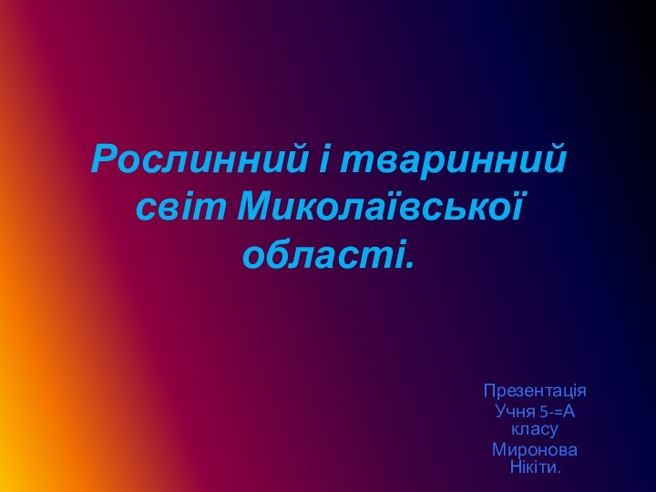 Рослинний і тваринний  світ Миколаївської області.ПрезентаціяУчня 5-=А класу Миронова Нікіти.