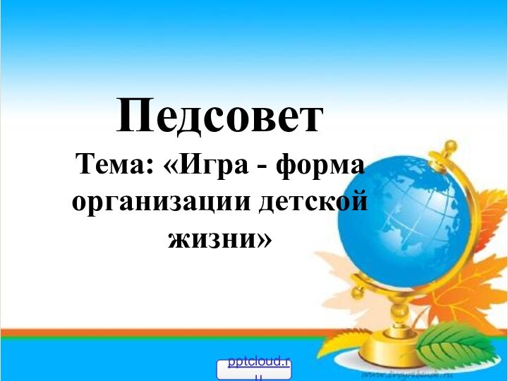 ПедсоветТема: «Игра - форма организации детской жизни»