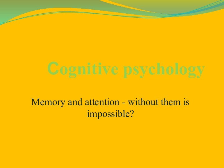 Сognitive psychologyMemory and attention - without them is impossible?