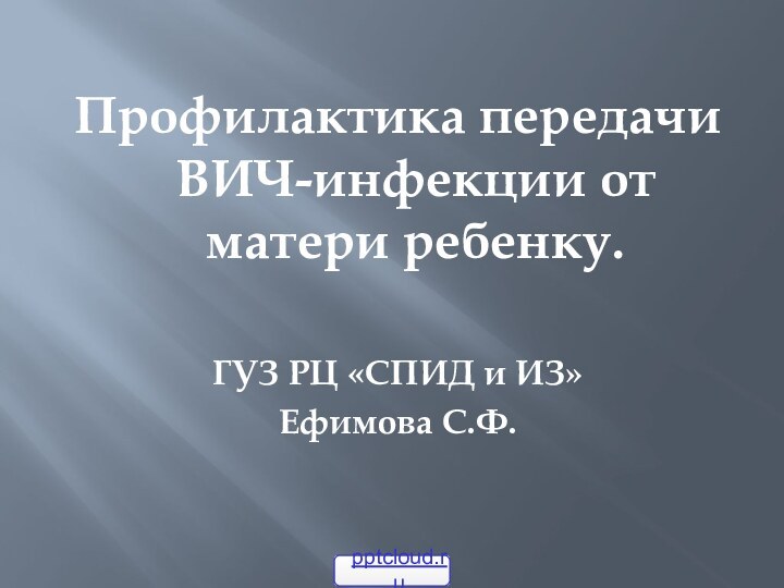 Профилактика передачи ВИЧ-инфекции от матери ребенку.ГУЗ РЦ «СПИД и ИЗ»Ефимова С.Ф.