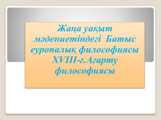 Жаңа уақыт мәдениетіндегі Батыс еуропалық философиясы XVIII-ғ.Ағарту философиясы