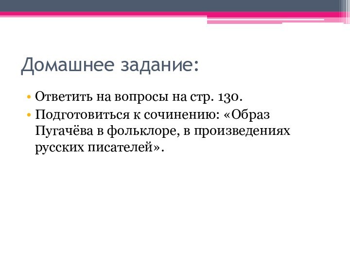 Домашнее задание:Ответить на вопросы на стр. 130.Подготовиться к сочинению: «Образ Пугачёва в