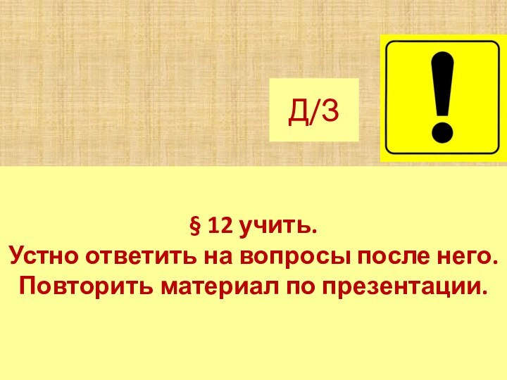 Д/З§ 12 учить.Устно ответить на вопросы после него. Повторить материал по презентации.