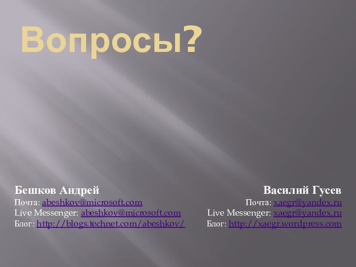 Вопросы?Василий ГусевПочта: xaegr@yandex.ruLive Messenger: xaegr@yandex.ruБлог: http://xaegr.wordpress.comБешков АндрейПочта: abeshkov@microsoft.comLive Messenger: abeshkov@microsoft.comБлог: http://blogs.technet.com/abeshkov/