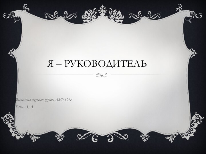 Я – руководительВыполнил студент группы ДМР-101сОсин. А, А.