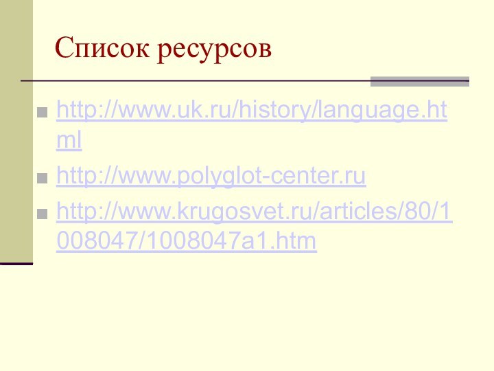 Список ресурсовhttp://www.uk.ru/history/language.htmlhttp://www.polyglot-center.ruhttp://www.krugosvet.ru/articles/80/1008047/1008047a1.htm