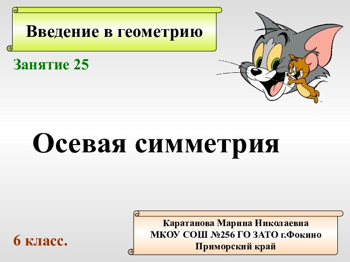 Введение в геометриюКаратанова Марина НиколаевнаМКОУ СОШ №256 ГО ЗАТО г.ФокиноПриморский крайЗанятие 25Осевая симметрия6 класс.