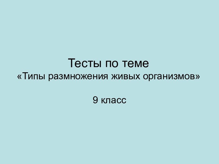 Тесты по теме  «Типы размножения живых организмов»9 класс