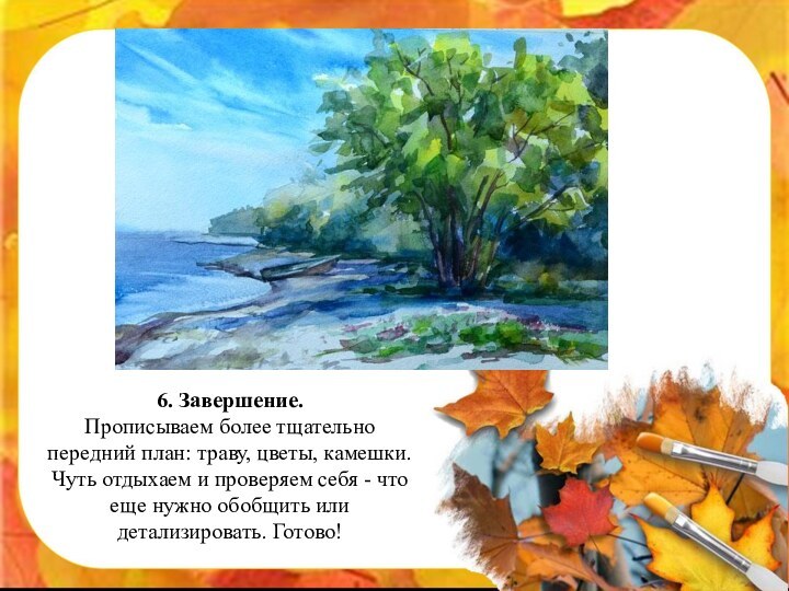 6. Завершение. Прописываем более тщательно передний план: траву, цветы, камешки. Чуть отдыхаем