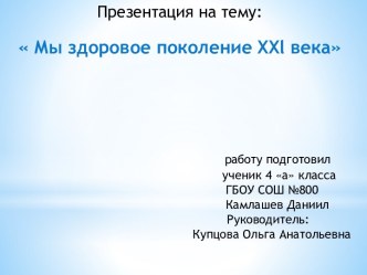 Мы здоровое поколение xxlвекаработу подготовил                                                       ученик 4 а класса                                                   ГБОУ СОШ №800Камлашев Даниил                                                 Руководит