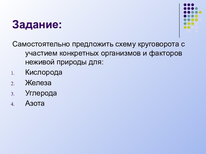 Задание:Самостоятельно предложить схему круговорота с участием конкретных организмов и факторов неживой природы для:КислородаЖелезаУглеродаАзота