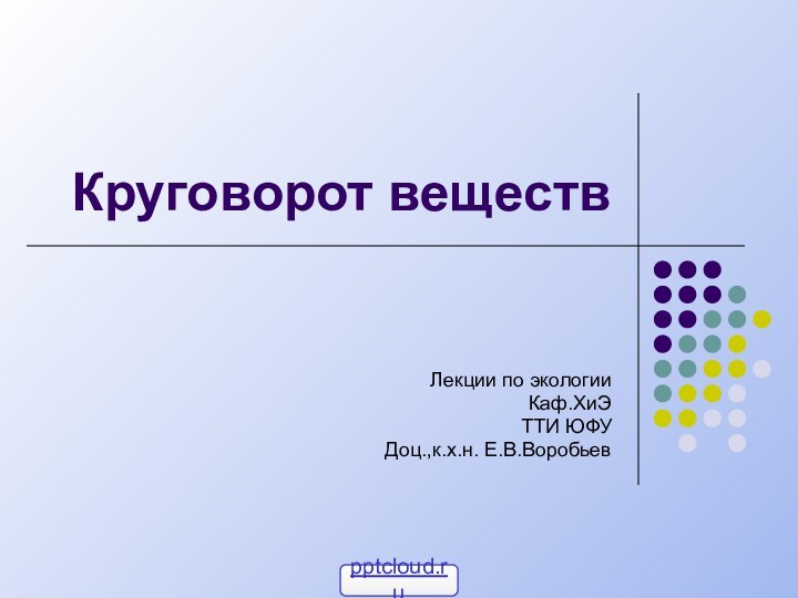 Круговорот веществЛекции по экологииКаф.ХиЭТТИ ЮФУДоц.,к.х.н. Е.В.Воробьев