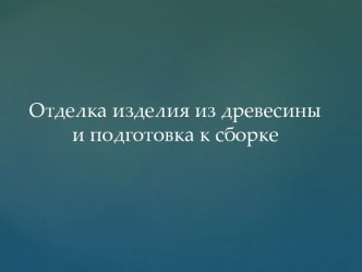 Отделка изделия из древесины и подготовка к сборке