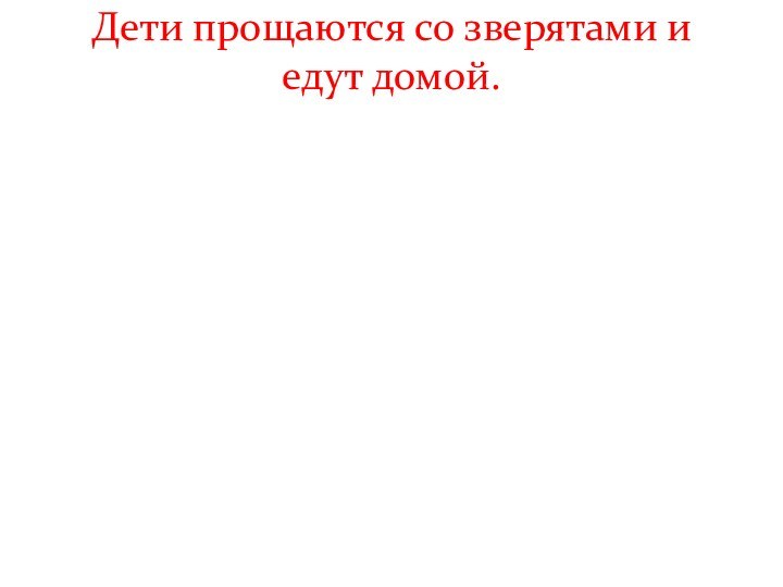 Дети прощаются со зверятами и едут домой.