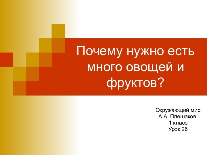 Почему нужно есть много овощей и фруктов?Окружающий мирА.А. Плешаков, 1 классУрок 26