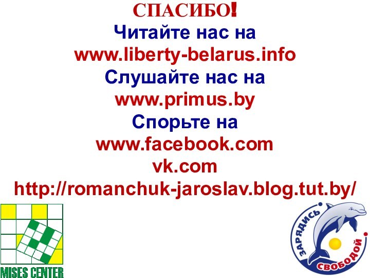СПАСИБО!Читайте нас наwww.liberty-belarus.infoСлушайте нас наwww.primus.by  Спорьте на www.facebook.comvk.comhttp://romanchuk-jaroslav.blog.tut.by/