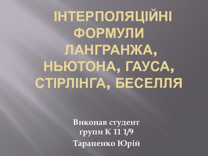 Інтерполяційні формули   лангранжа, Ньютона, Гауса, Стірлінга, БеселляВиконав студент групи К 11 1/9Тараненко Юрій