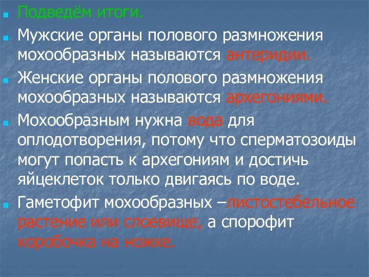 Подведём итоги.Мужские органы полового размножения мохообразных называются антеридии.Женские органы полового размножения мохообразных