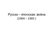 Русско – японская. Война (1904 – 1905)