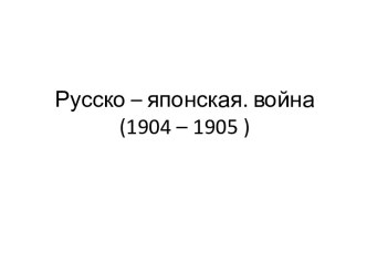 Русско – японская. Война (1904 – 1905)