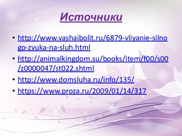 Источники http://www.vashaibolit.ru/6879-vliyanie-silnogo-zvuka-na-sluh.html http://animalkingdom.su/books/item/f00/s00/z0000047/st022.shtmlhttp://www.domsluha.ru/info/135/https://www.proza.ru/2009/01/14/317