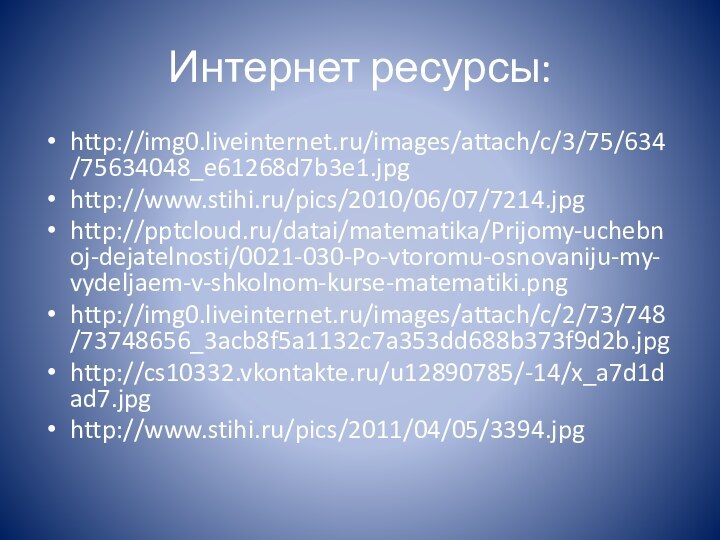 Интернет ресурсы:http://img0.liveinternet.ru/images/attach/c/3/75/634/75634048_e61268d7b3e1.jpghttp://www.stihi.ru/pics/2010/06/07/7214.jpghttp:///datai/matematika/Prijomy-uchebnoj-dejatelnosti/0021-030-Po-vtoromu-osnovaniju-my-vydeljaem-v-shkolnom-kurse-matematiki.pnghttp://img0.liveinternet.ru/images/attach/c/2/73/748/73748656_3acb8f5a1132c7a353dd688b373f9d2b.jpghttp://cs10332.vkontakte.ru/u12890785/-14/x_a7d1dad7.jpghttp://www.stihi.ru/pics/2011/04/05/3394.jpg