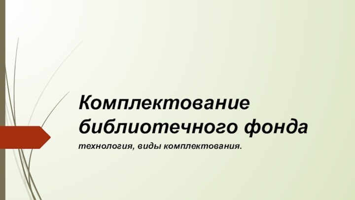 Комплектование библиотечного фондатехнология, виды комплектования.