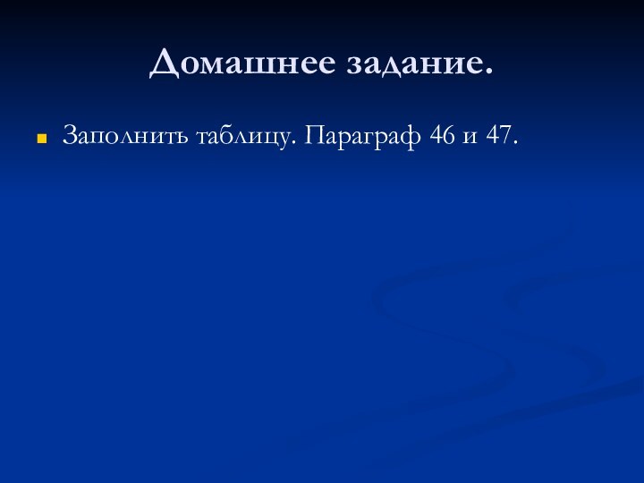 Домашнее задание.Заполнить таблицу. Параграф 46 и 47.