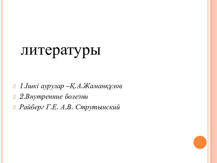 литературы1.Ішкі аурулар –Қ.А.Жаманқұлов2.Внутренние болезниРайберг Г.Е. А.В. Струтынский