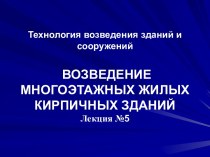 Технология возведения зданий и сооружений ВОЗВЕДЕНИЕ МНОГОЭТАЖНЫХ ЖИЛЫХКИРПИЧНЫХ ЗДАНИЙЛекция №5