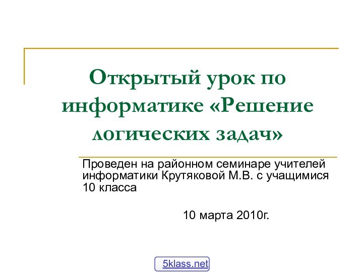 Открытый урок по информатике «Решение логических задач»Проведен на районном семинаре учителей информатики